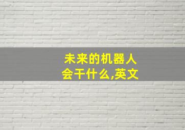 未来的机器人会干什么,英文