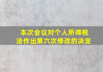 本次会议对个人所得税法作出第六次修改的决定