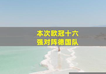 本次欧冠十六强对阵德国队