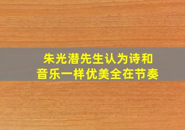 朱光潜先生认为诗和音乐一样优美全在节奏