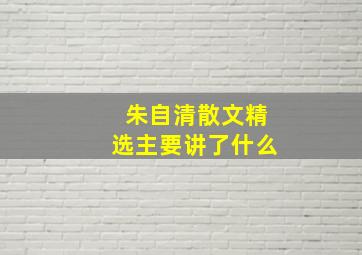 朱自清散文精选主要讲了什么