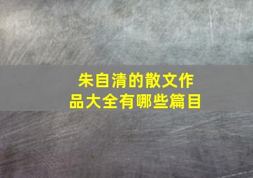 朱自清的散文作品大全有哪些篇目