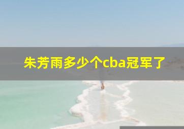 朱芳雨多少个cba冠军了