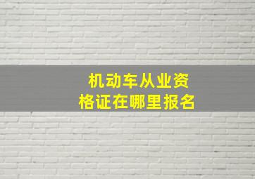 机动车从业资格证在哪里报名