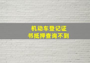 机动车登记证书抵押查询不到