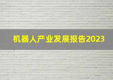 机器人产业发展报告2023