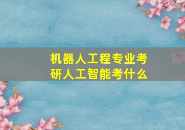 机器人工程专业考研人工智能考什么