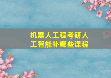 机器人工程考研人工智能补哪些课程