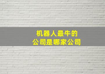 机器人最牛的公司是哪家公司