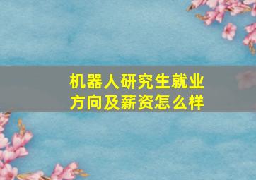 机器人研究生就业方向及薪资怎么样