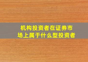 机构投资者在证券市场上属于什么型投资者