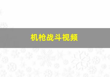 机枪战斗视频