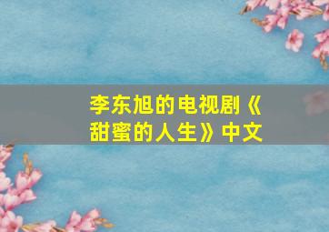 李东旭的电视剧《甜蜜的人生》中文