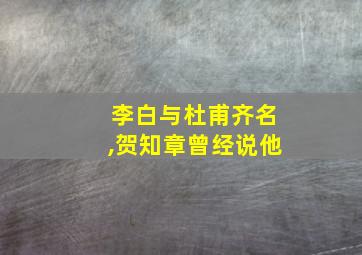 李白与杜甫齐名,贺知章曾经说他