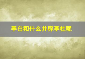 李白和什么并称李杜呢