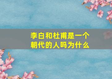 李白和杜甫是一个朝代的人吗为什么