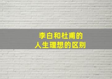 李白和杜甫的人生理想的区别