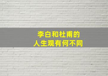 李白和杜甫的人生观有何不同