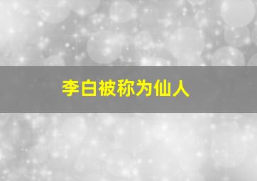 李白被称为仙人