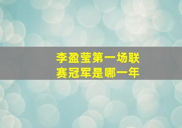 李盈莹第一场联赛冠军是哪一年