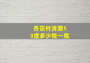 杏花村清酒53度多少钱一瓶