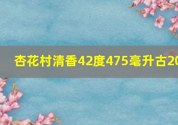 杏花村清香42度475毫升古20