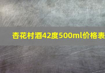 杏花村酒42度500ml价格表