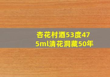 杏花村酒53度475ml清花洞藏50年