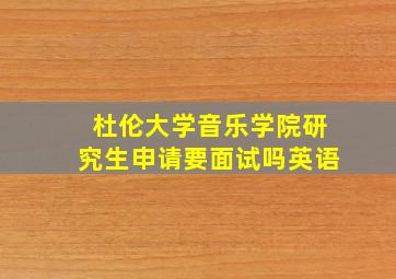 杜伦大学音乐学院研究生申请要面试吗英语