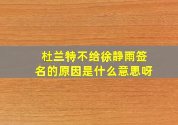 杜兰特不给徐静雨签名的原因是什么意思呀