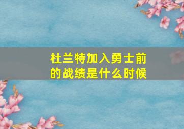 杜兰特加入勇士前的战绩是什么时候