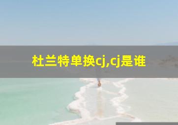 杜兰特单换cj,cj是谁