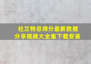 杜兰特总得分最新数据分享视频大全集下载安装