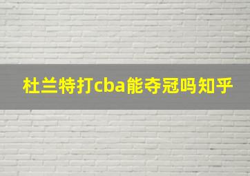 杜兰特打cba能夺冠吗知乎