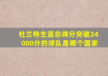 杜兰特生涯总得分突破24000分的球队是哪个国家