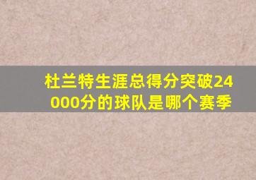 杜兰特生涯总得分突破24000分的球队是哪个赛季