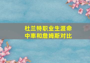 杜兰特职业生涯命中率和詹姆斯对比