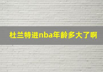 杜兰特进nba年龄多大了啊