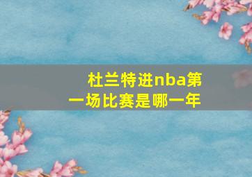 杜兰特进nba第一场比赛是哪一年