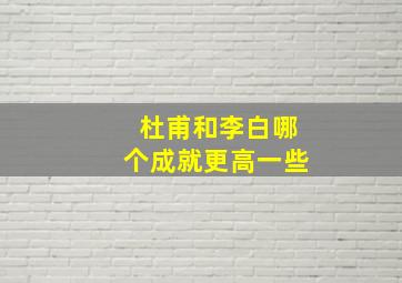 杜甫和李白哪个成就更高一些