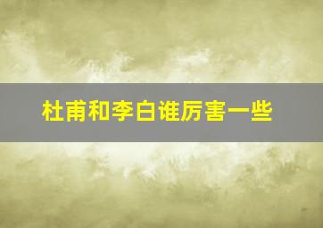 杜甫和李白谁厉害一些