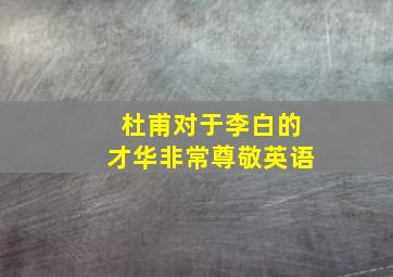 杜甫对于李白的才华非常尊敬英语