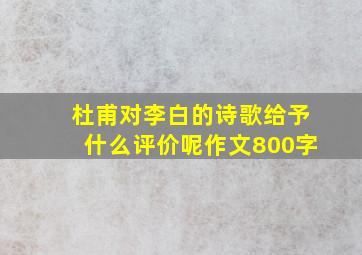 杜甫对李白的诗歌给予什么评价呢作文800字