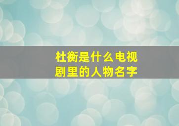 杜衡是什么电视剧里的人物名字