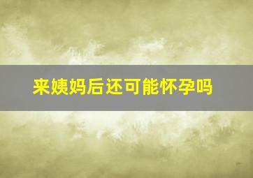 来姨妈后还可能怀孕吗