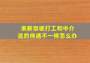 来新加坡打工和中介说的待遇不一样怎么办