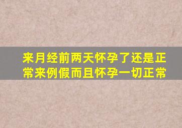 来月经前两天怀孕了还是正常来例假而且怀孕一切正常