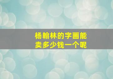 杨翰林的字画能卖多少钱一个呢