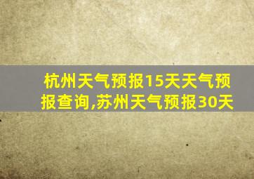 杭州天气预报15天天气预报查询,苏州天气预报30天