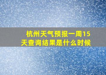 杭州天气预报一周15天查询结果是什么时候